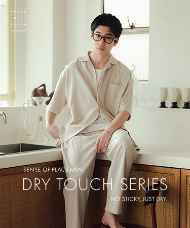 DRY TOUCH ～NO STICKY, JUST DRY～｜SENSE OF PLACE