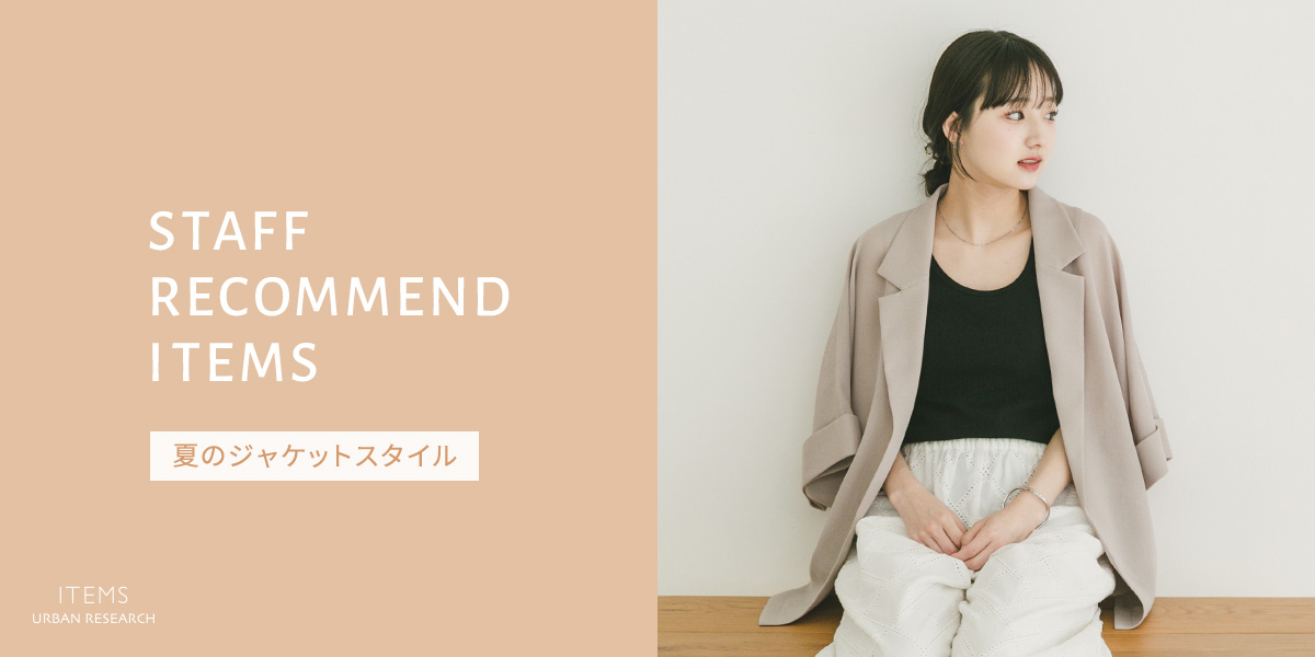 STAFF RECOMMEND ITEMS - 夏のジャケットスタイル｜ITEMS