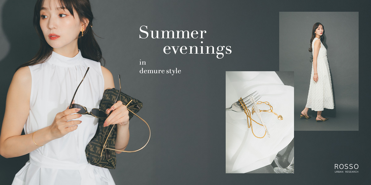 Summer evenings in demure style｜ROSSO