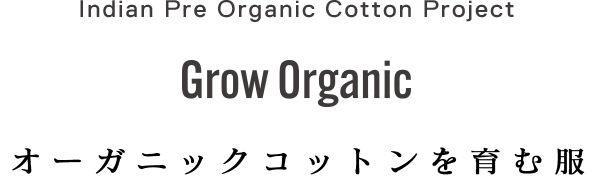 Indian Pre Organic Cotton Project Grow Organic 服を長く楽しむこと。 つくる人の未来につながること。